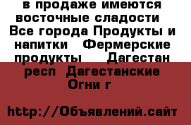 в продаже имеются восточные сладости - Все города Продукты и напитки » Фермерские продукты   . Дагестан респ.,Дагестанские Огни г.